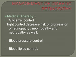 Medical Therapy :
• Glycemic control :
Tight control decrease risk of progression
of retinopathy , nephropathy and
neuropathy as well.
• Blood pressure control.
• Blood lipids control.
 