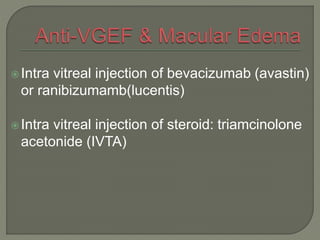 Intra vitreal injection of bevacizumab (avastin)
or ranibizumamb(lucentis)
Intra vitreal injection of steroid: triamcinolone
acetonide (IVTA)
 