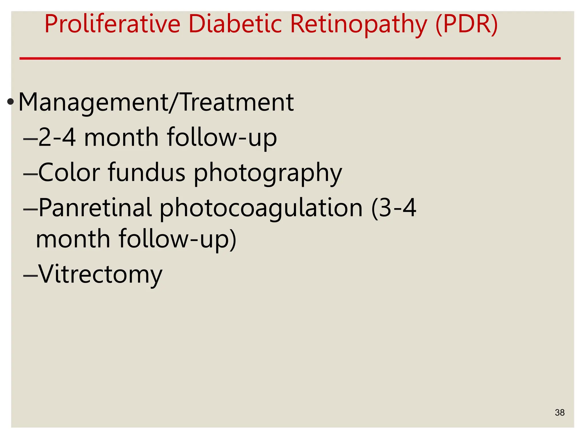 Proliferative Diabetic Retinopathy (PDR)
38
•Management/Treatment
–2-4 month follow-up
–Color fundus photography
–Panretinal photocoagulation (3-4
month follow-up)
–Vitrectomy
 