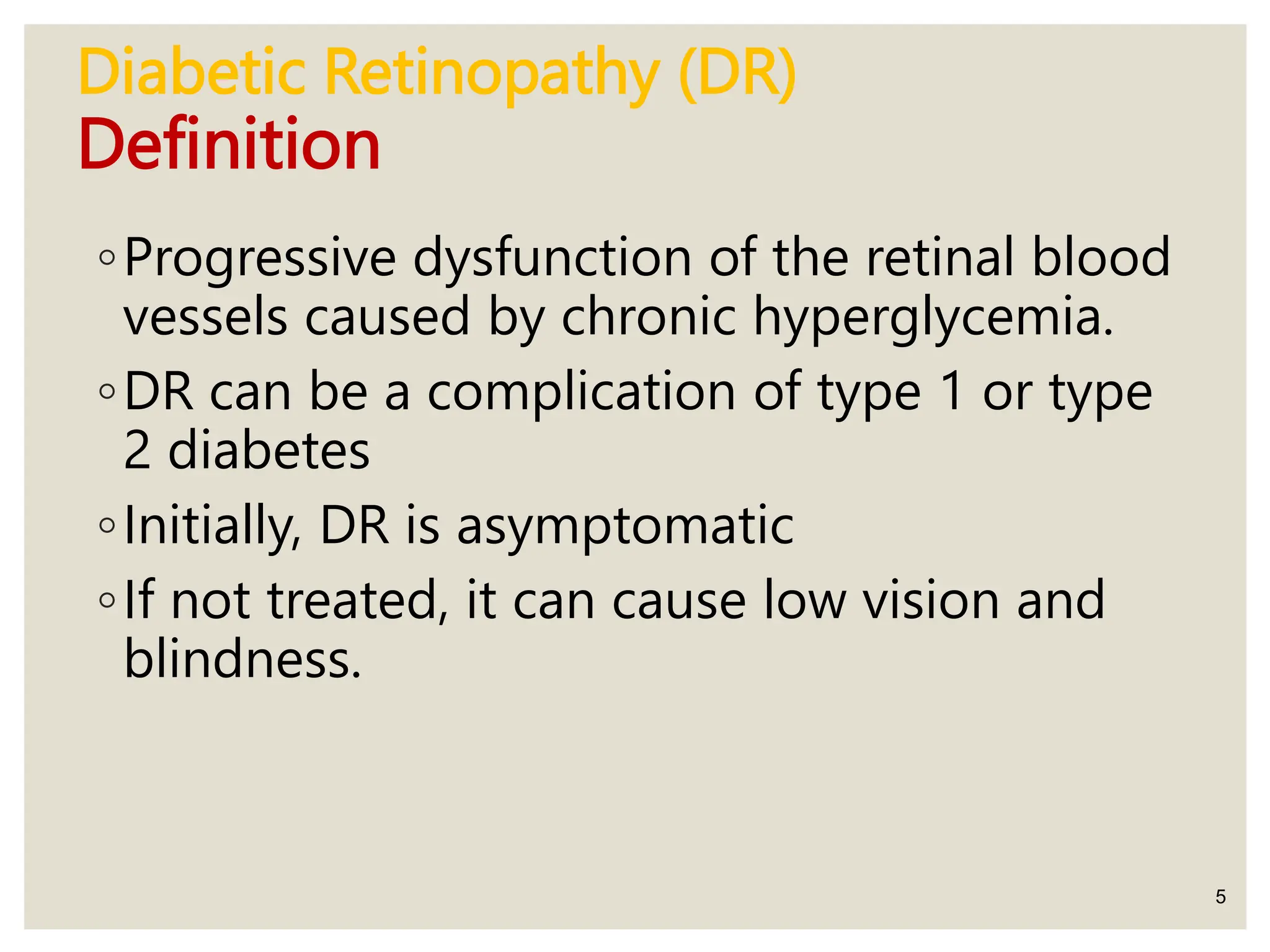Diabetic Retinopathy (DR)
Definition
◦Progressive dysfunction of the retinal blood
vessels caused by chronic hyperglycemia.
◦DR can be a complication of type 1 or type
2 diabetes
◦Initially, DR is asymptomatic
◦If not treated, it can cause low vision and
blindness.
5
 