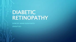 DIABETIC
RETINOPATHY
DONE BY ARANI DUSHYANTH
GROUP:303
 