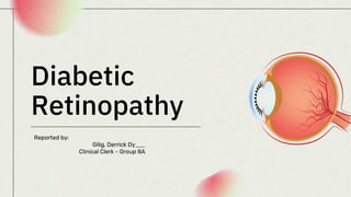 Diabetic
Retinopathy
Reported by:
Gilig, Derrick Dy
Clinical Clerk - Group 8A
 