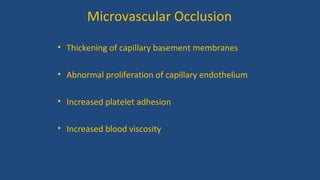 Microvascular Occlusion
• Thickening of capillary basement membranes
• Abnormal proliferation of capillary endothelium
• Increased platelet adhesion
• Increased blood viscosity
 