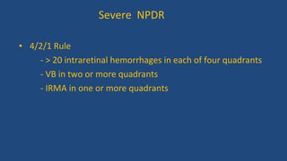 • 4/2/1 Rule
- > 20 intraretinal hemorrhages in each of four quadrants
- VB in two or more quadrants
- IRMA in one or more quadrants
Severe NPDR
 