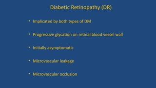 Diabetic Retinopathy (DR)
• Implicated by both types of DM
• Progressive glycation on retinal blood vessel wall
• Initially asymptomatic
• Microvascular leakage
• Microvascular occlusion
 