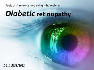 Topic assignment : medical ophthalmology


 Diabetic retinopathy




D 1.1 30/3/2011
 
