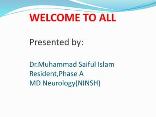 WELCOME TO ALL
Presented by:
Dr.Muhammad Saiful Islam
Resident,Phase A
MD Neurology(NINSH)
 