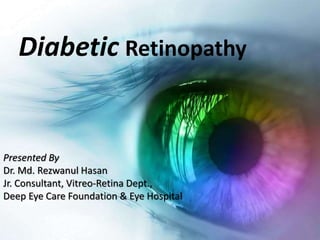 Diabetic Retinopathy
Presented By
Dr. Md. Rezwanul Hasan
Jr. Consultant, Vitreo-Retina Dept.,
Deep Eye Care Foundation & Eye Hospital
 