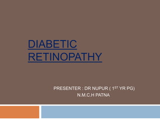 DIABETIC
RETINOPATHY
PRESENTER : DR NUPUR ( 1ST YR PG)
N.M.C.H PATNA
 