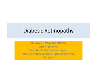 Diabetic Retinopathy
Dr. Vivek B Wani MS FRCSEd
Asst Prof JNMC
Consultant Vitreoretina surgeon
KLES Dr. Prabhakar Kore Hospital and MRC
Belagavi
 
