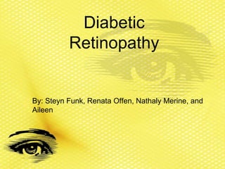 Diabetic
          Retinopathy


By: Steyn Funk, Renata Offen, Nathaly Merine, and
Aileen
 