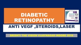 DIABETIC
RETINOPATHY
ANTI VEGF ,STEROIDS,LASER
DRISHTI THE VISION VIJAYNAGAR INDORE 2019
 