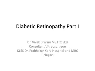 Diabetic Retinopathy Part I
Dr. Vivek B Wani MS FRCSEd
Consultant Vitreosurgeon
KLES Dr. Prabhakar Kore Hospital and MRC
Belagavi
 