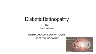 DiabeticRetinopathy
BY
DR ZULFAHMI
OPTHALMOLOGY DEPARTMENT
HOSPITAL SEGAMAT
 