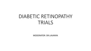 DIABETIC RETINOPATHY
TRIALS
MODERATOR: DR.LAVANYA
 