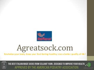 Agreatsock.com
Revitalize your body. Keep your feet feeling healthy. Live a better qualify of life!
 