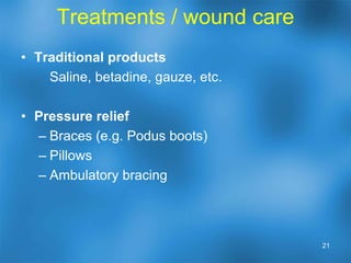 Classifications of diabetic ulcersWagner – most commonly used and recognized.Stage 0 - No active ulcer, but risk factors present (pre-ulcerative callous, history of foot ulcer, foot deformity)Stage 1 - Superficial ulcer , to subcutaneous fat.Stage 2 -  Ulcer to tendon, ligament, joint capsule, or deep fascia, no major abscessStage 3 -Ulcer to bone (or deep abscess)Stage 4 - Ulceration with forefoot ischemia. Stage 5 - Ulceration with ischemia of entire foot.University of Texas – San AntonioOthers18