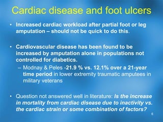 Overview – Additional commentsRecent advances in treatments for diabetic foot wounds have:Allowed the ability to heal limbs previously thought to be unsalvageable  (e.g. Interventional arteriography / arterial stenting)Enhanced the  variety of treatment options to better individualize care for each situation and wound.Provided a better recognition of the wound healing process.Reduced the healing time Reduces risk of infection – less  window of opportunity Can reduce overall treatment cost3