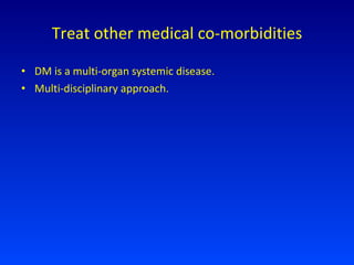 Treat other medical co-morbidities DM is a multi-organ systemic disease. Multi-disciplinary approach. 
