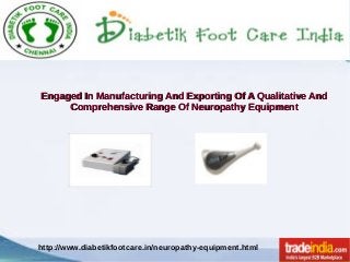 Engaged In Manufacturing And Exporting Of A Qualitative AndEngaged In Manufacturing And Exporting Of A Qualitative And
Comprehensive Range Of Neuropathy EquipmentComprehensive Range Of Neuropathy Equipment
http://www.diabetikfootcare.in/neuropathy-equipment.html
 