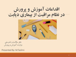 ‫پرورش‬ ‫و‬ ‫آموزش‬ ‫اقدامات‬
‫دیاب‬ ‫بيماري‬ ‫از‬ ‫مراقبت‬ ‫نظام‬ ‫در‬‫ت‬
1
‫تندرستی‬ ‫و‬‫سالمت‬ ‫دفتر‬
‫و‬‫آموزش‬ ‫وزارت‬‫پرورش‬
Presented By: M.Taslimi
 