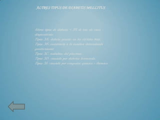 ALTRES TIPUS DE DIABETIS MELLITUS




Altres tipus de diabetis < 5% de tots els casos
diagnosticats:
Tipus 3A: defecte genètic en les cèl·lules beta.
Tipus 3B: resistència a la insulina determinada
genèticament.
Tipus 3C: malalties del pàncrees.
Tipus 3D: causada per defectes hormonals.
Tipus 3I: causada per compostos químics o fàrmacs.
 