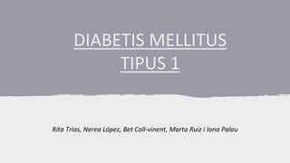 DIABETIS MELLITUS
TIPUS 1
Rita Trias, Nerea López, Bet Coll-vinent, Marta Ruiz i Iona Palau
 
