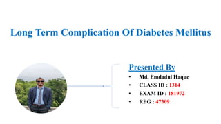 Long Term Complication Of Diabetes Mellitus
Presented By
• Md. Emdadul Haque
• CLASS ID : 1314
• EXAM ID : 181972
• REG : 47309
 