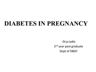 DIABETES IN PREGNANCY
-Dr.p.Lydia
2nd year post graduate
Dept of OBGY
 