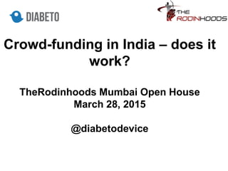 Crowd-funding in India – does it
work?
TheRodinhoods Mumbai Open House
March 28, 2015
@diabetodevice
 