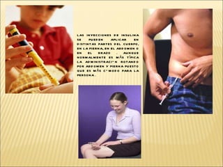 LAS INYECCIONES DE INSULINA SE PUEDEN APLICAR EN DISTINTAS PARTES DEL CUERPO, EN LA PIERNA, EN EL ABDOMEN O EN EL BRAZO . AUNQUE NORMALMENTE ES MÁS TÍPICA LA ADMINISTRACIÓN ROTANDO POR ABDOMEN Y PIERNA PUESTO QUE ES MÁS CÓMODO PARA LA PERSONA .  