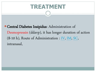 TREATMENT
Central Diabetes Insipidus: Administration of
Desmopressin (ddavp), it has longer duration of action
(8-10 h), Route of Administration : IV, IM, SC,
intranasal,
 