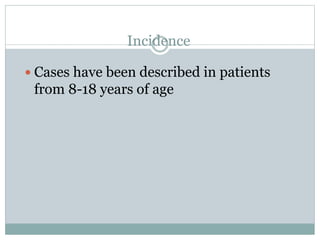Incidence
 Cases have been described in patients
from 8-18 years of age
 