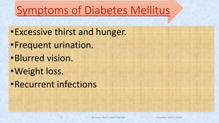 Thursday, April 5, 2018Dr. Soad Abd El salam Ramdan
Symptoms of Diabetes Mellitus
•Excessive thirst and hunger.
•Frequent urination.
•Blurred vision.
•Weight loss.
•Recurrent infections
12
 