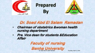 3
• Chairman of obstetrics &woman health
nursing department
• Pre. Vice dean for students &Education
Affair
Thursday, April 5, 2018Dr. Soad Abd El salam Ramdan
 