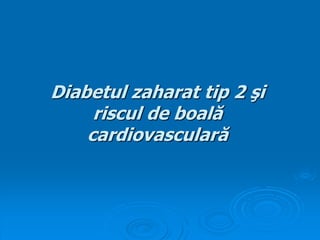 Diabetul zaharat tip 2 şi
riscul de boală
cardiovasculară
 