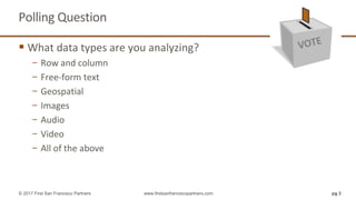 Polling Question
pg 3© 2017 First San Francisco Partners www.firstsanfranciscopartners.com
 What data types are you analyzing?
− Row and column
− Free-form text
− Geospatial
− Images
− Audio
− Video
− All of the above
 