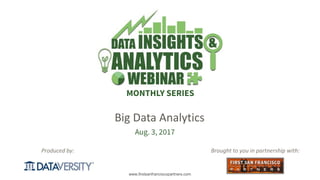 The First Step in Information Management
www.firstsanfranciscopartners.com
Produced by:
MONTHLY SERIES
Brought to you in partnership with:
Aug. 3, 2017
Big Data Analytics
 
