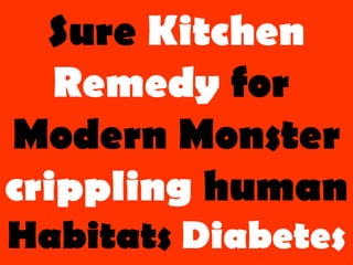 Sure Kitchen
Remedy for
Modern Monster
crippling human
Habitats Diabetes
 