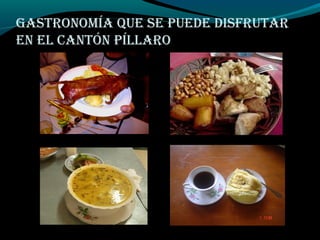 GASTRONOMÍA QUE SE PUEDE DISFRUTAR
EN EL CANTÓN PÍLLARO
 