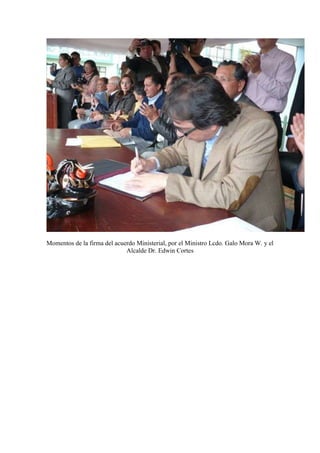 Momentos de la firma del acuerdo Ministerial, por el Ministro Lcdo. Galo Mora W. y el
                             Alcalde Dr. Edwin Cortes
 