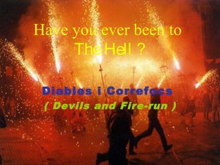 Have you ever been to
     The Hell ?

 Diables i Correfocs
 ( Devils and Fire-run )
 