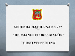SECUNDARIA DIURNA No. 237  "HERMANOS FLORES MAGÓN"  TURNO VESPERTINO 