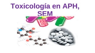 Toxicología en APH,
SEM
 