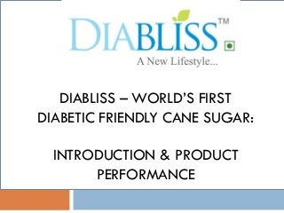 DIABLISS – WORLD’S FIRST
DIABETIC FRIENDLY CANE SUGAR:
INTRODUCTION & PRODUCT
PERFORMANCE
 