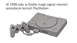 W 1998 roku w Diablo mogli zagrać również
posiadacze konsoli PlayStation
 