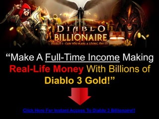 “Make A Full-Time Income Making
 Real-Life Money With Billions of
         Diablo 3 Gold!”

   Click Here For Instant Access To Diablo 3 Billionaire!!
 