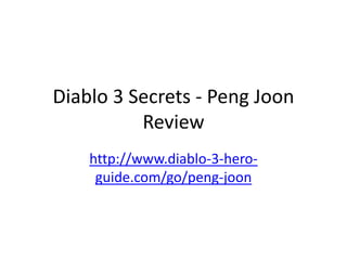 Diablo 3 Secrets - Peng Joon
          Review
    http://www.diablo-3-hero-
     guide.com/go/peng-joon
 