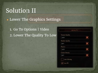 Solution II
● Lower The Graphics Settings
1. Go To Options | Video
2. Lower The Quality To Low
 