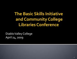 The Basic Skills Initiative
      and Community College
        Libraries Conference
Diablo Valley College
April 24, 2009




                                    1
 